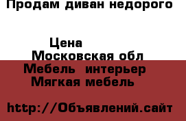 Продам диван недорого › Цена ­ 2 000 - Московская обл. Мебель, интерьер » Мягкая мебель   